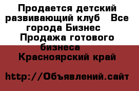 Продается детский развивающий клуб - Все города Бизнес » Продажа готового бизнеса   . Красноярский край